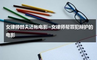 女律师替夫还帐电影~女律师帮罪犯辩护的电影
