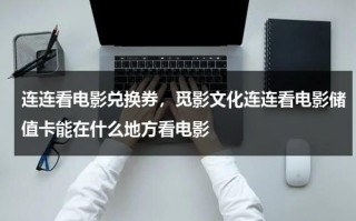 连连看电影兑换券，觅影文化连连看电影储值卡能在什么地方看电影（连连看电影票兑换卡怎么用）