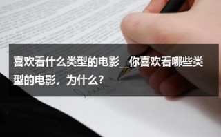 喜欢看什么类型的电影__你喜欢看哪些类型的电影，为什么？