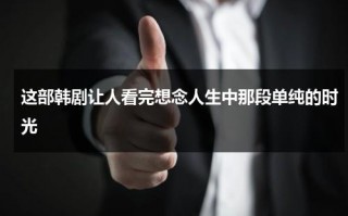 这部韩剧让人看完想念人生中那段单纯的时光（韩剧感人电影排行榜）