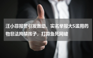 汪小菲报警引发轰动，实名举报大S滥用药物非法拘禁孩子，打算鱼死网破
