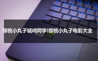 樱桃小丸子城崎同学!樱桃小丸子电影大全