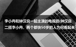 李小冉和钟汉良一起主演的电视剧(钟汉良二搭李小冉，两个都快50岁的人为何看起来不油腻？)（李小冉和钟汉良演的电视剧叫什么名字）