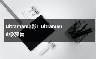 ultraman电影！ultraman电影预告（《the ultraman》）