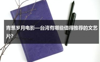 青葱岁月电影—台湾有哪些值得推荐的文艺片？（台湾清新文艺电影）