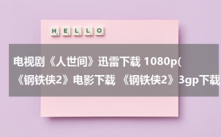 电视剧《人世间》迅雷下载 1080p(《钢铁侠2》电影下载 《钢铁侠2》3gp下载 《钢铁侠2》迅雷下载 《钢铁侠2》mp4下载 《钢铁侠2》下载网址)（人世间梁晓声百度云资源）