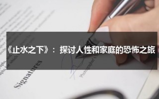 《止水之下》：探讨人性和家庭的恐怖之旅（止水之死视频）