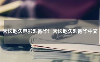 天长地久电影刘德华！天长地久刘德华中文