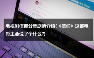 电视剧信仰分集剧情介绍(《信仰》这部电影主要说了个什么?)（电视片信仰）