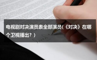 电视剧对决演员表全部演员(《对决》在哪个卫视播出？)（对决什么）