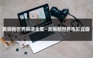 美丽新世界韩漫全集~美丽新世界电影豆瓣（美丽新世界韩漫105话免费）