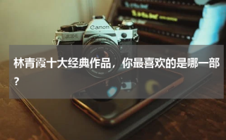 林青霞十大经典作品，你最喜欢的是哪一部？
