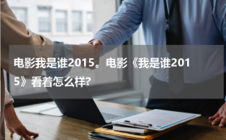 电影我是谁2015。电影《我是谁2015》看着怎么样?