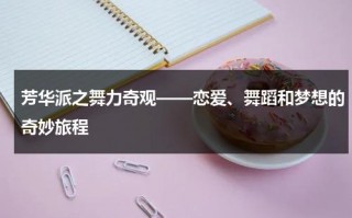 芳华派之舞力奇观——恋爱、舞蹈和梦想的奇妙旅程（芳华舞蹈介绍）