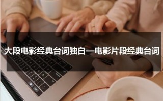 大段电影经典台词独白—电影片段经典台词（电影经典台词桥段）