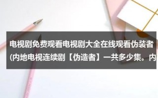 电视剧免费观看电视剧大全在线观看伪装者(内地电视连续剧【伪造者】一共多少集。内地电视连续剧【地雷战】一共多少集。)（电视剧伪装者全集播放）