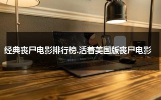经典丧尸电影排行榜.活着美国版丧尸电影