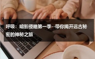 呼吸：暗影侵略第一季--带你揭开远古秘密的神秘之旅（什么是暗呼吸）