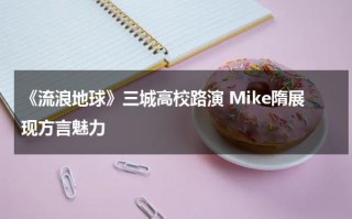 《流浪地球》三城高校路演 Mike隋展现方言魅力