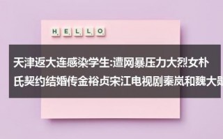 天津返大连感染学生:遭网暴压力大烈女朴氏契约结婚传金裕贞宋江电视剧秦岚和魏大勋分手了吗