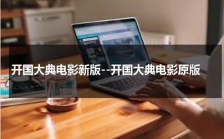 开国大典电影新版--开国大典电影原版（老电影开国大典精彩片段在线观看）