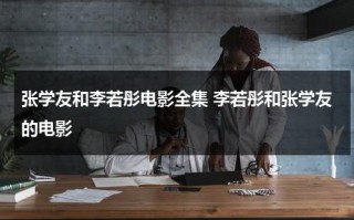 张学友和李若彤电影全集 李若彤和张学友的电影（张学友翻唱刘若英的《后来》）