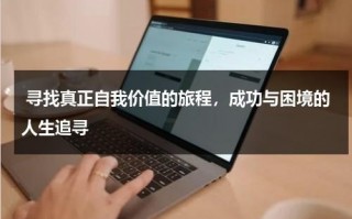 寻找真正自我价值的旅程，成功与困境的人生追寻（寻找自己的价值,实现自我的例子）