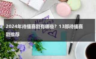 2024年待播喜剧有哪些？13部待播喜剧推荐