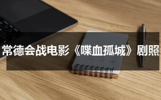 常德会战电影《喋血孤城》剧照