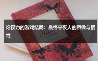 论权力的游戏结局：最终守夜人的骄傲与牺牲（权力的游戏最终结局意义何在）