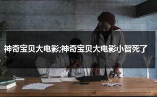 神奇宝贝大电影;神奇宝贝大电影小智死了（宝可梦小智消失哪一集）