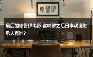 最后的德鲁伊电影:宫崎骏之后日本动漫继承人有谁？（《最后的德鲁伊》）