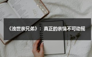 《浊世亲兄弟》：真正的亲情不可动摇（浊世打一生肖）