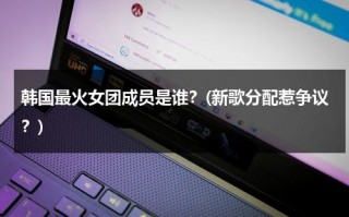 韩国最火女团成员是谁？(新歌分配惹争议？)（韩国特别火的女团）