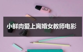 小鲜肉爱上离婚女教师电影（知乎小鲜肉会喜欢老阿姨吗）