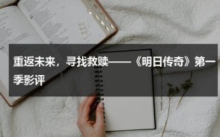 重返未来，寻找救赎——《明日传奇》第一季影评（明日传奇电影完整免费观看）