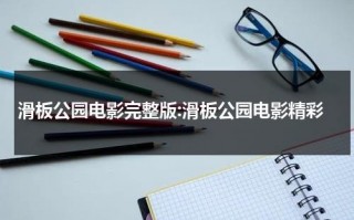 滑板公园电影完整版:滑板公园电影精彩