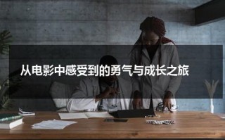 从电影中感受到的勇气与成长之旅（电影感悟到的人生哲理）