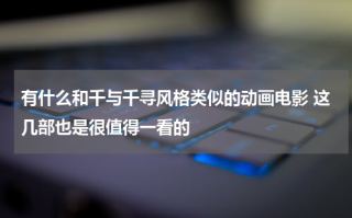 有什么和千与千寻风格类似的动画电影 这几部也是很值得一看的