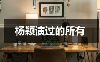 杨颖演过的所有（杨颖都演过哪些电视）