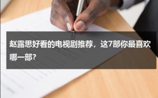 赵露思好看的电视剧推荐，这7部你最喜欢哪一部？