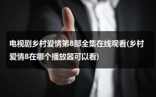 电视剧乡村爱情第8部全集在线观看(乡村爱情8在哪个播放器可以看)（乡村爱情八第57集在线播放）