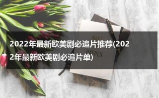 2022年最新欧美剧必追片推荐(2022年最新欧美剧必追片单)（最新优秀欧美剧）