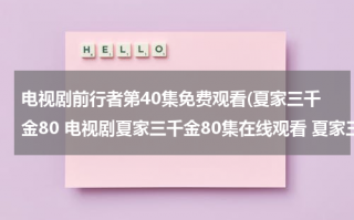 电视剧前行者第40集免费观看(夏家三千金80 电视剧夏家三千金80集在线观看 夏家三千金大结局80剧情介绍)（夏家三千金电视剧全集78集）