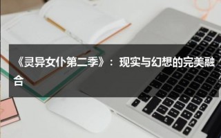 《灵异女仆第二季》：现实与幻想的完美融合（灵异女仆第二季百度百科免费观看）