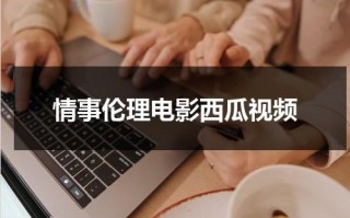 情事伦理电影西瓜视频