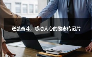 逆袭奋斗，感动人心的励志传记片（名人传记素材积累）