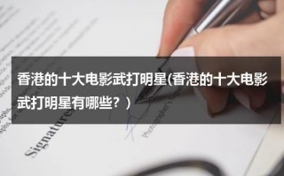 香港的十大电影武打明星(香港的十大电影武打明星有哪些？)（香港影视武打明星）