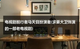 电视剧前行者马天目扮演者(求姜大卫饰演的一部老电视剧)（马天仁是谁）