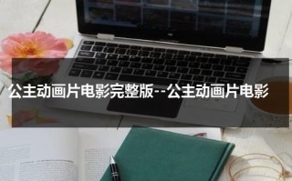 公主动画片电影完整版--公主动画片电影（我想看公主动画电影怎么看）